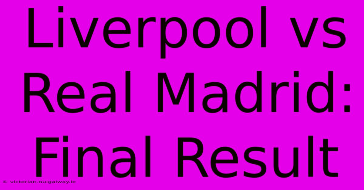 Liverpool Vs Real Madrid: Final Result