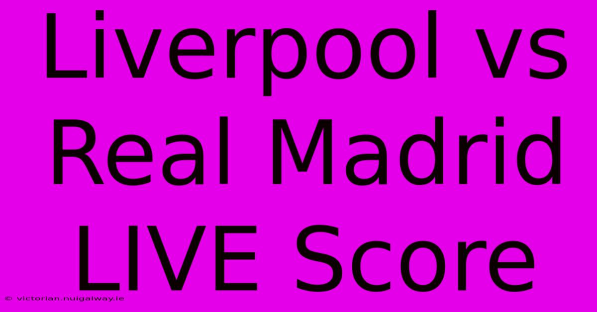 Liverpool Vs Real Madrid LIVE Score