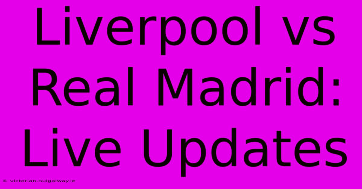 Liverpool Vs Real Madrid: Live Updates