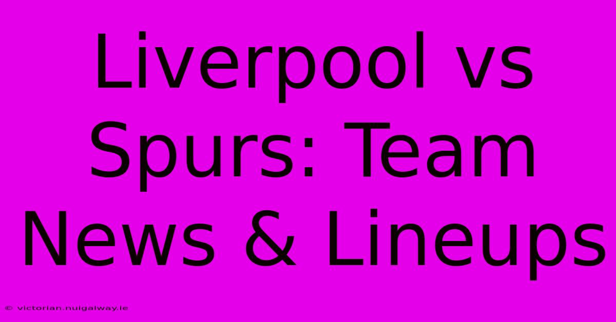 Liverpool Vs Spurs: Team News & Lineups