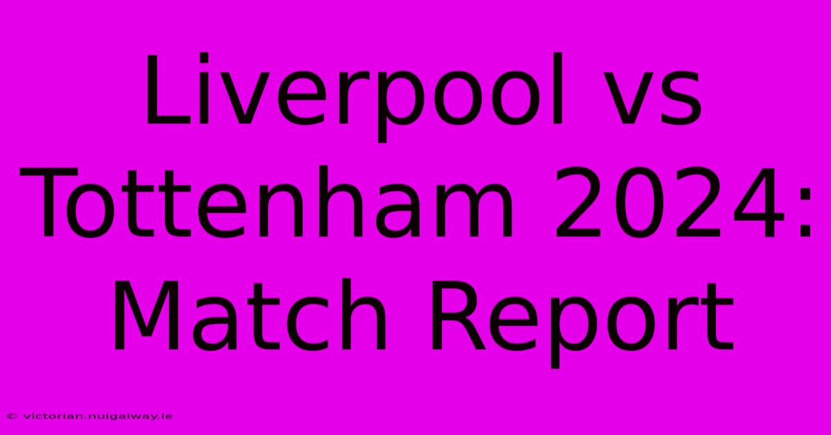 Liverpool Vs Tottenham 2024: Match Report