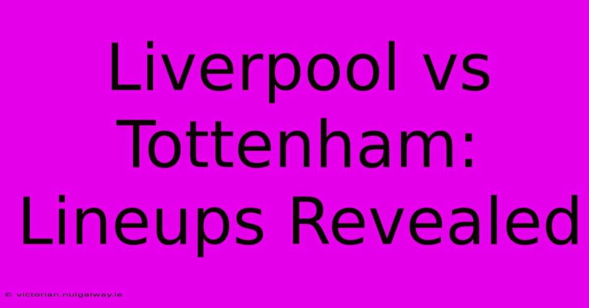 Liverpool Vs Tottenham: Lineups Revealed