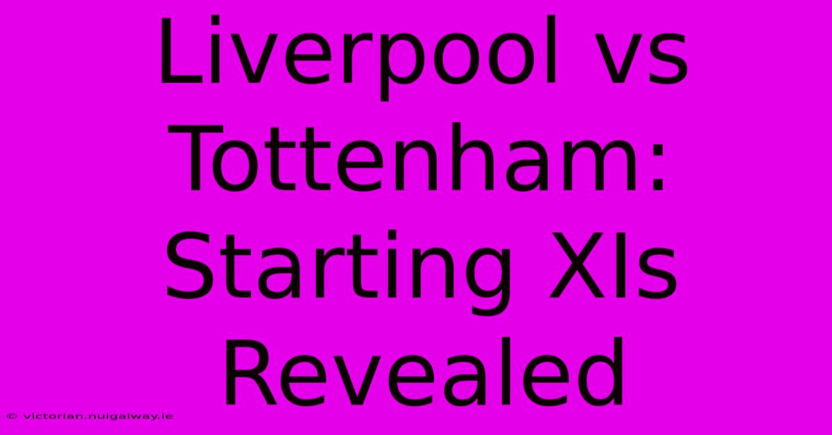 Liverpool Vs Tottenham: Starting XIs Revealed