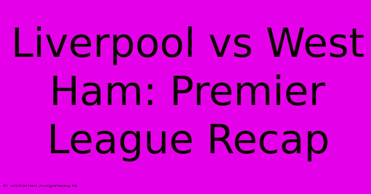 Liverpool Vs West Ham: Premier League Recap