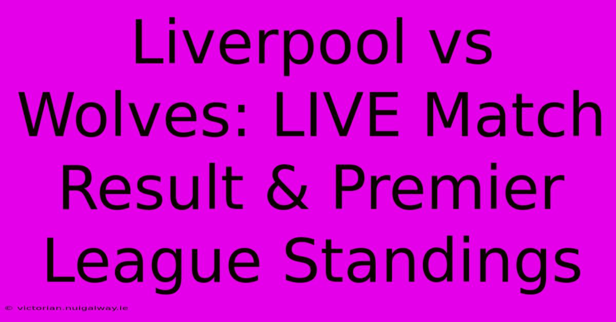 Liverpool Vs Wolves: LIVE Match Result & Premier League Standings