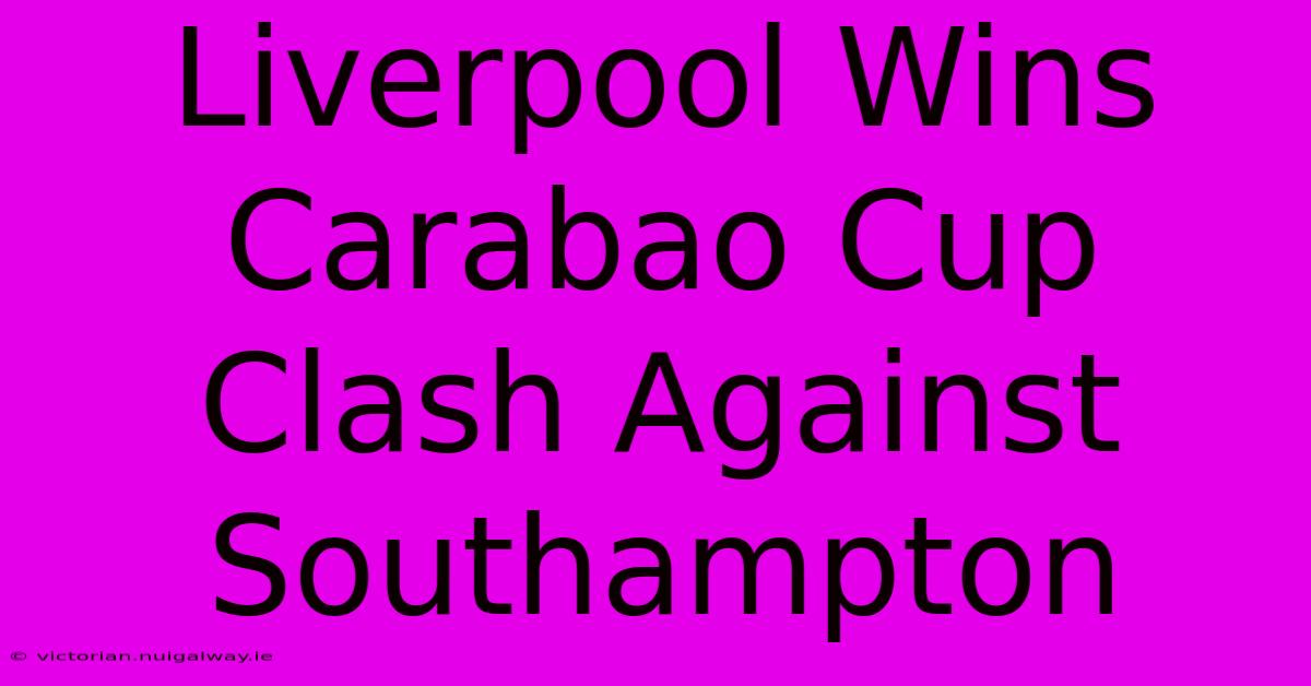 Liverpool Wins Carabao Cup Clash Against Southampton