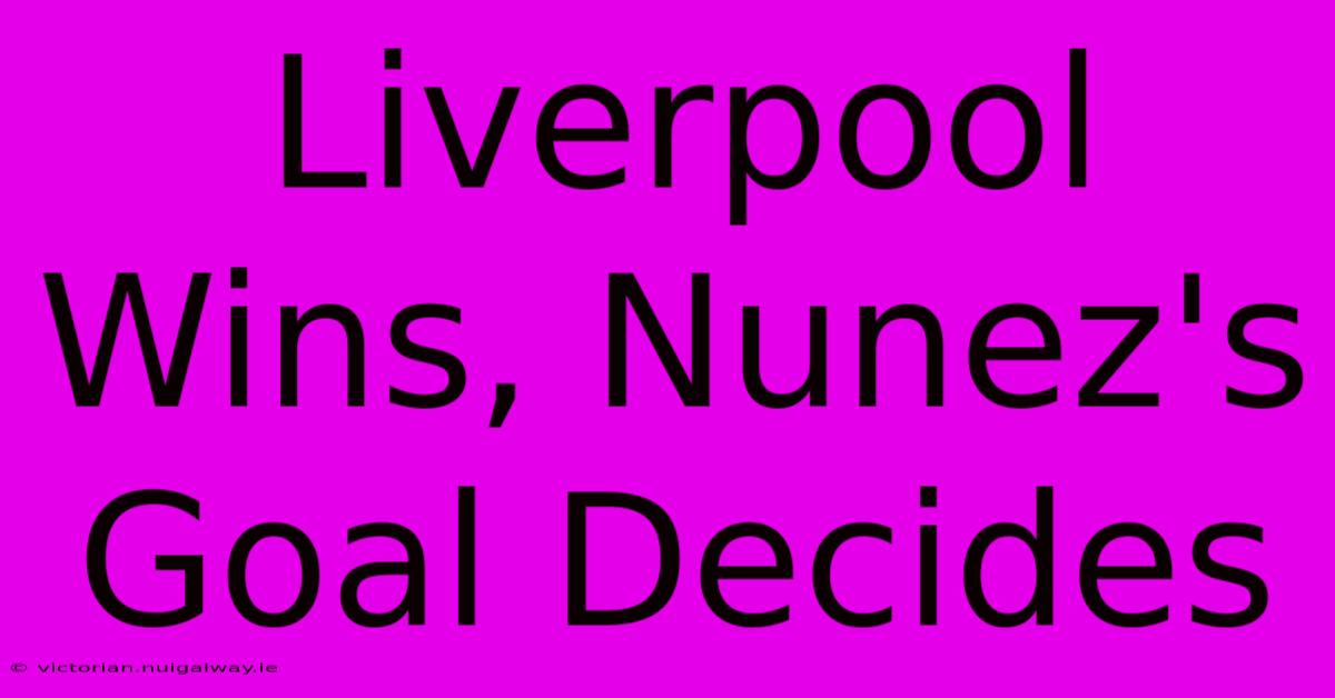 Liverpool Wins, Nunez's Goal Decides