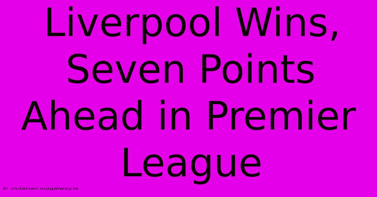 Liverpool Wins, Seven Points Ahead In Premier League