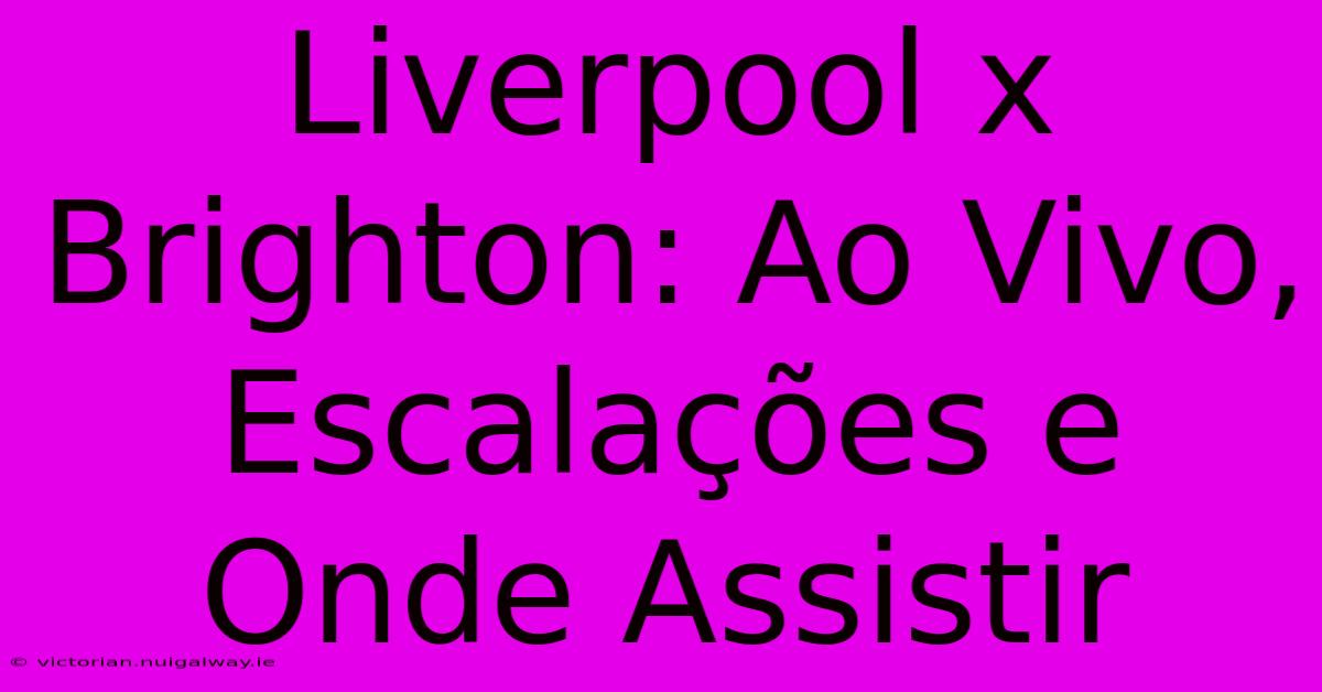 Liverpool X Brighton: Ao Vivo, Escalações E Onde Assistir 