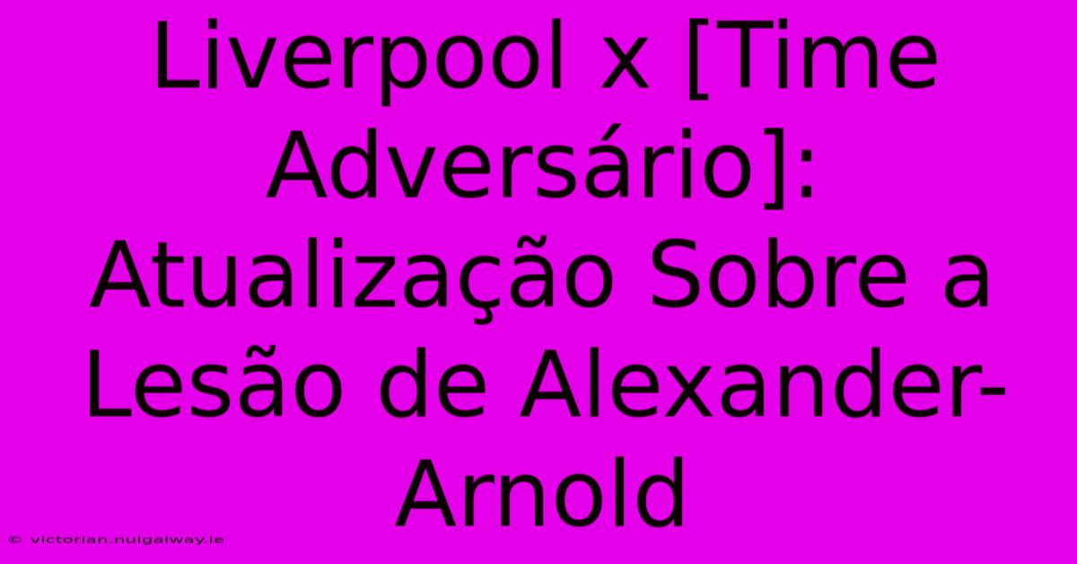 Liverpool X [Time Adversário]:  Atualização Sobre A Lesão De Alexander-Arnold 