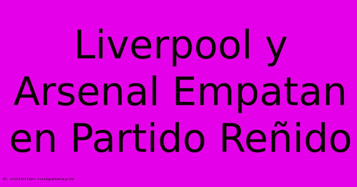 Liverpool Y Arsenal Empatan En Partido Reñido 