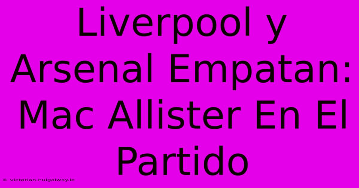 Liverpool Y Arsenal Empatan: Mac Allister En El Partido