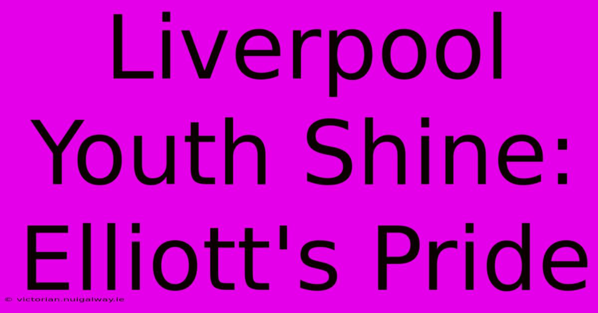 Liverpool Youth Shine: Elliott's Pride