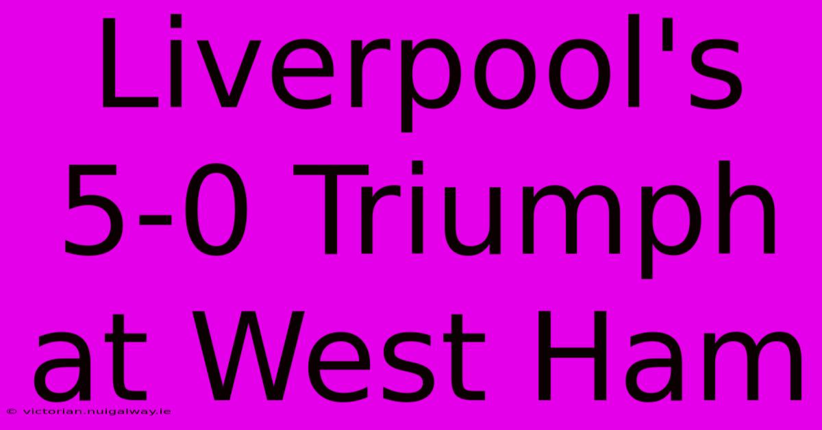 Liverpool's 5-0 Triumph At West Ham