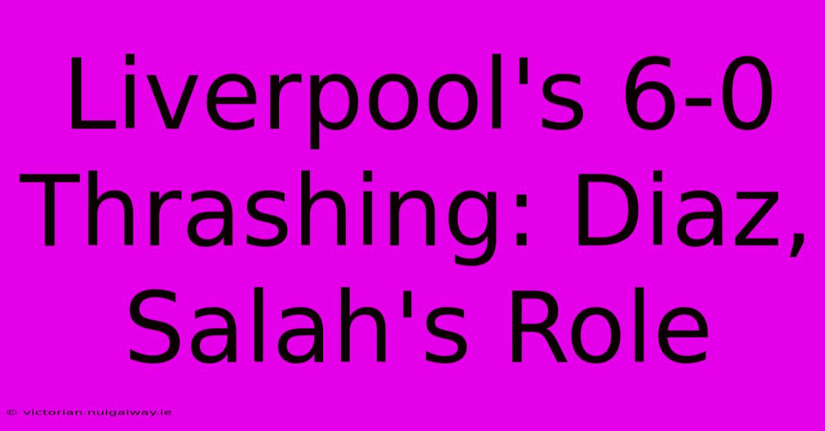 Liverpool's 6-0 Thrashing: Diaz, Salah's Role