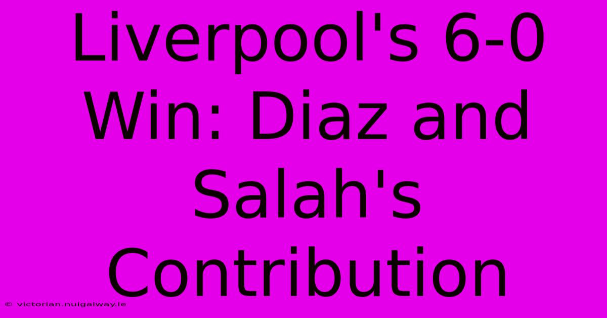 Liverpool's 6-0 Win: Diaz And Salah's Contribution