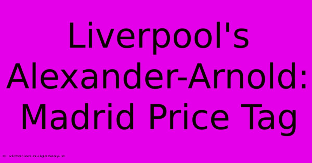 Liverpool's Alexander-Arnold: Madrid Price Tag