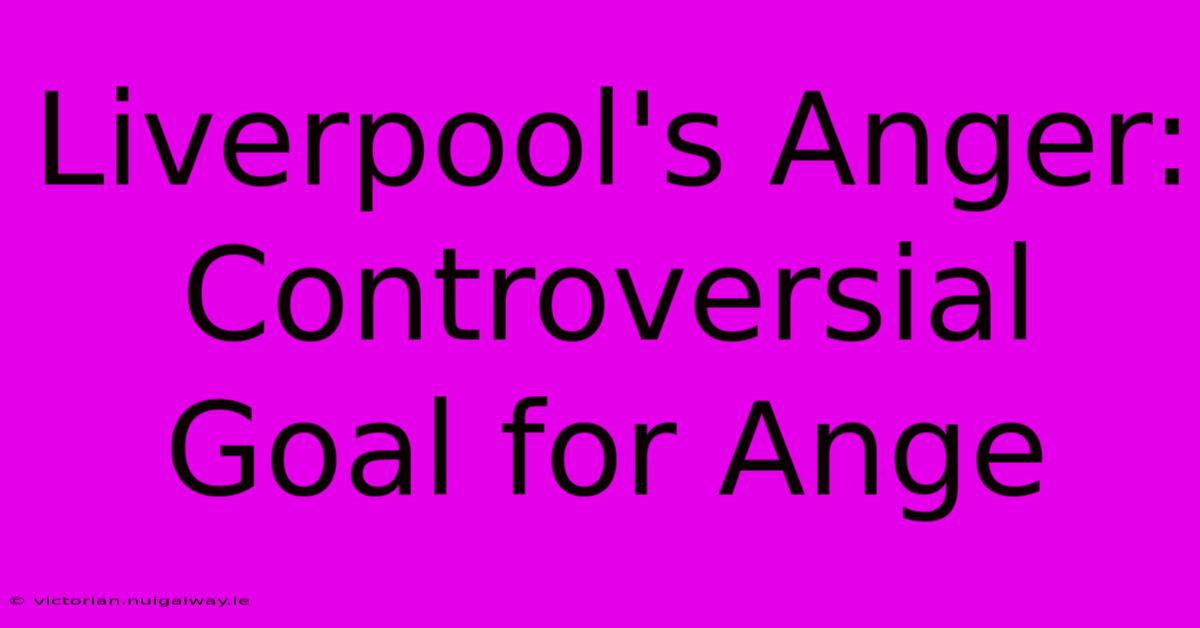 Liverpool's Anger:  Controversial Goal For Ange