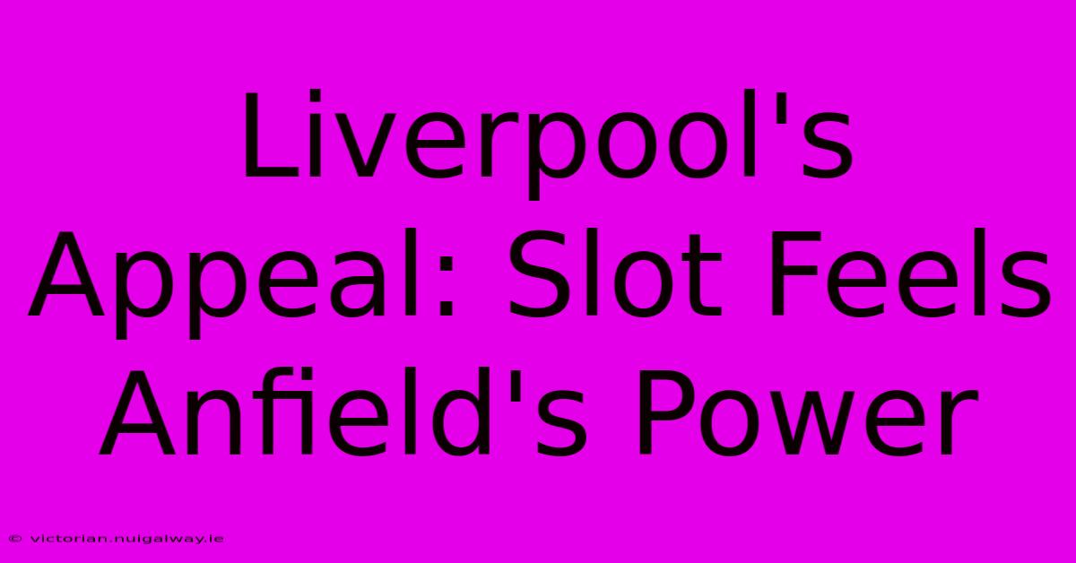 Liverpool's Appeal: Slot Feels Anfield's Power 