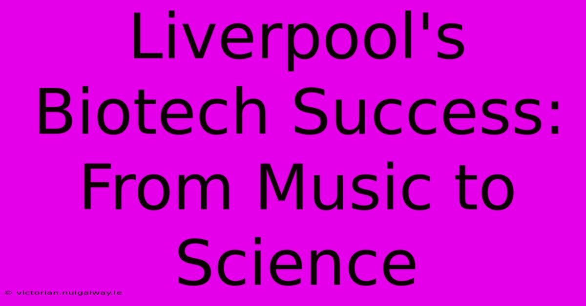 Liverpool's Biotech Success: From Music To Science