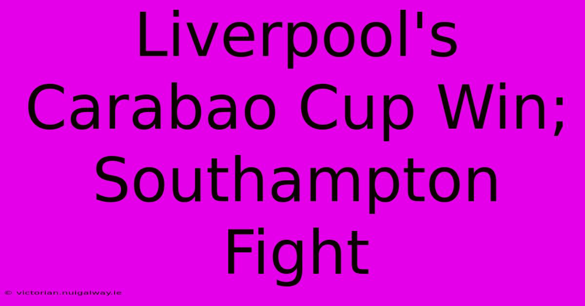 Liverpool's Carabao Cup Win; Southampton Fight