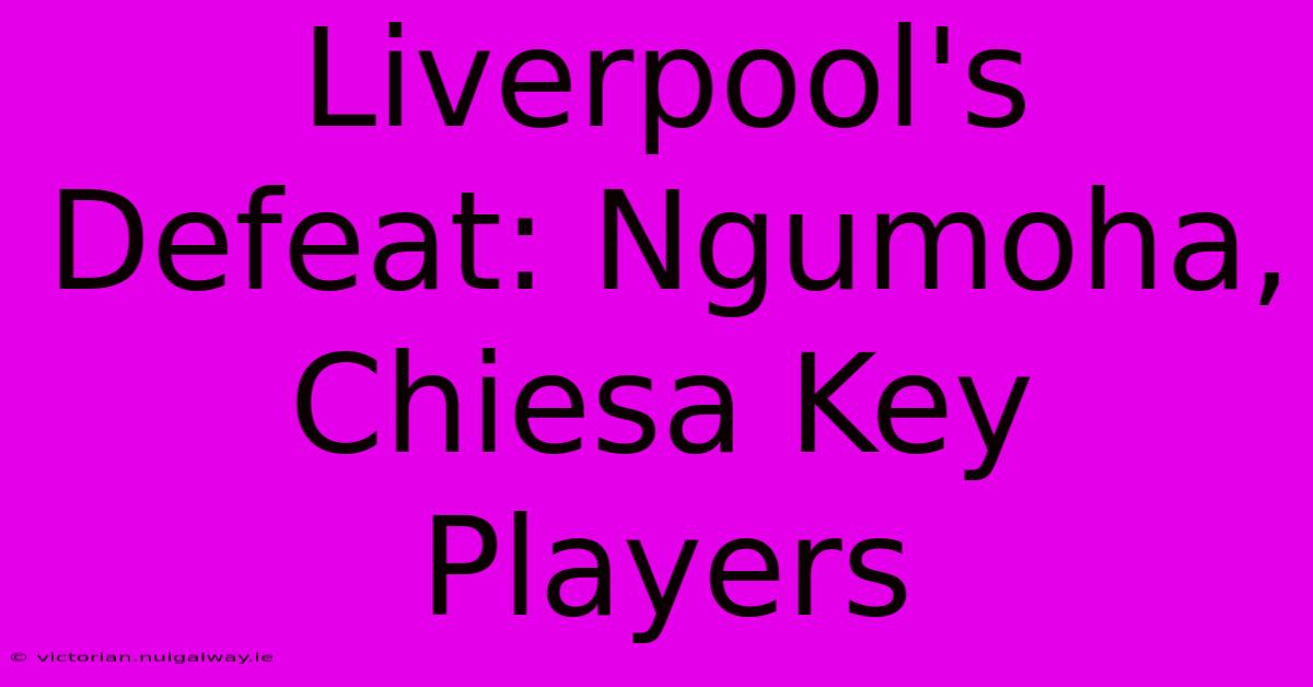 Liverpool's Defeat: Ngumoha, Chiesa Key Players