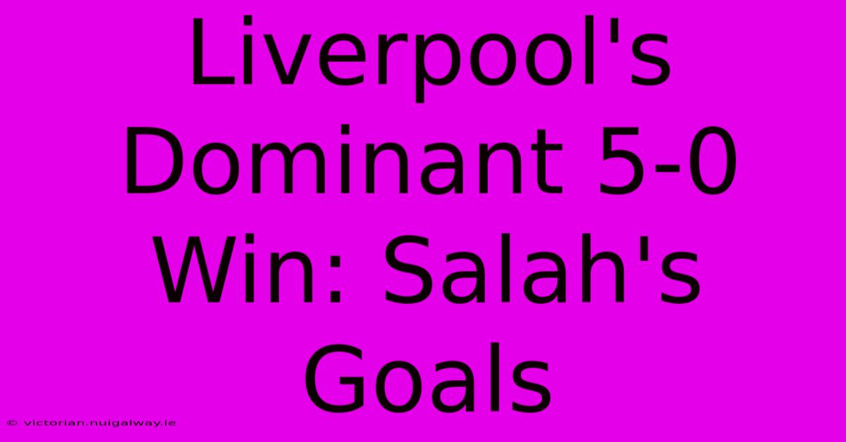 Liverpool's Dominant 5-0 Win: Salah's Goals