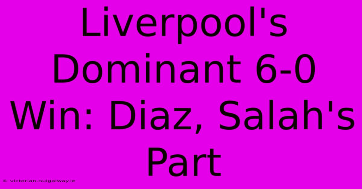 Liverpool's Dominant 6-0 Win: Diaz, Salah's Part