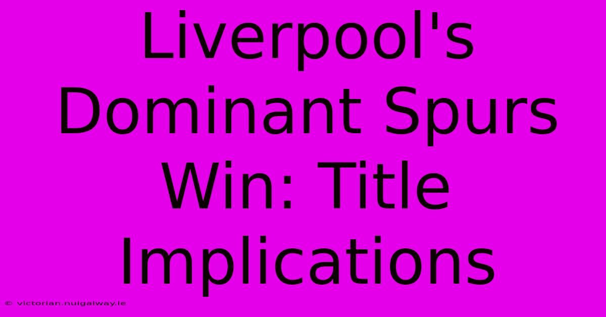 Liverpool's Dominant Spurs Win: Title Implications