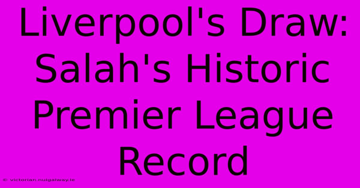 Liverpool's Draw: Salah's Historic Premier League Record