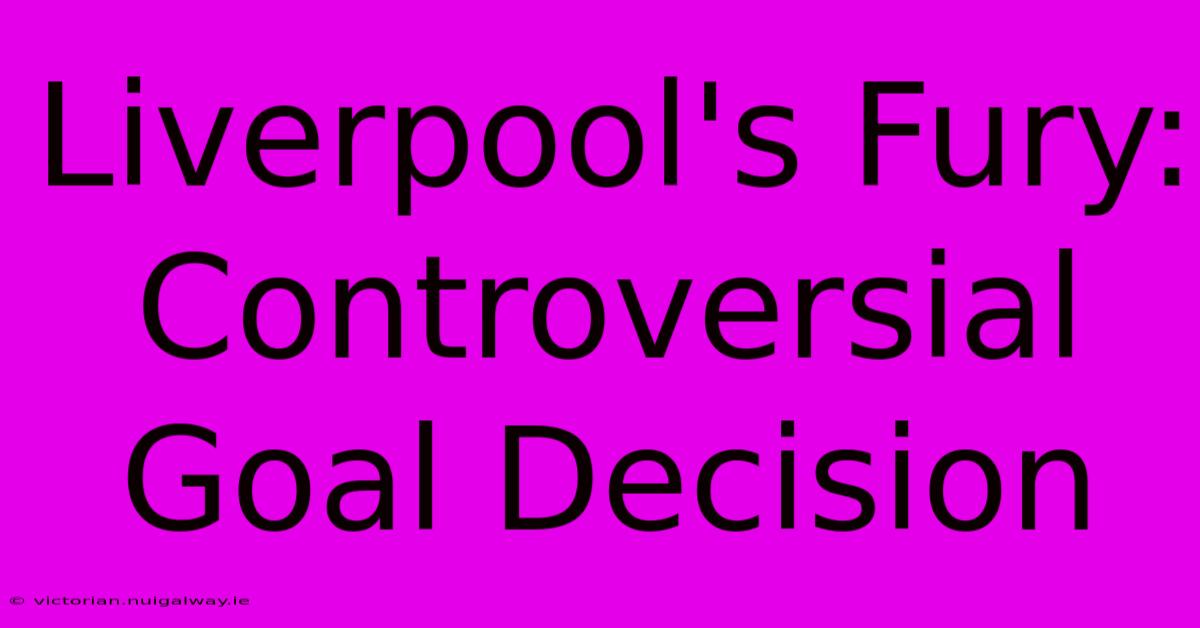 Liverpool's Fury: Controversial Goal Decision