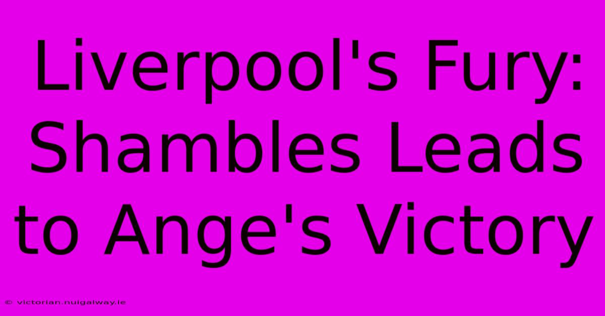 Liverpool's Fury: Shambles Leads To Ange's Victory