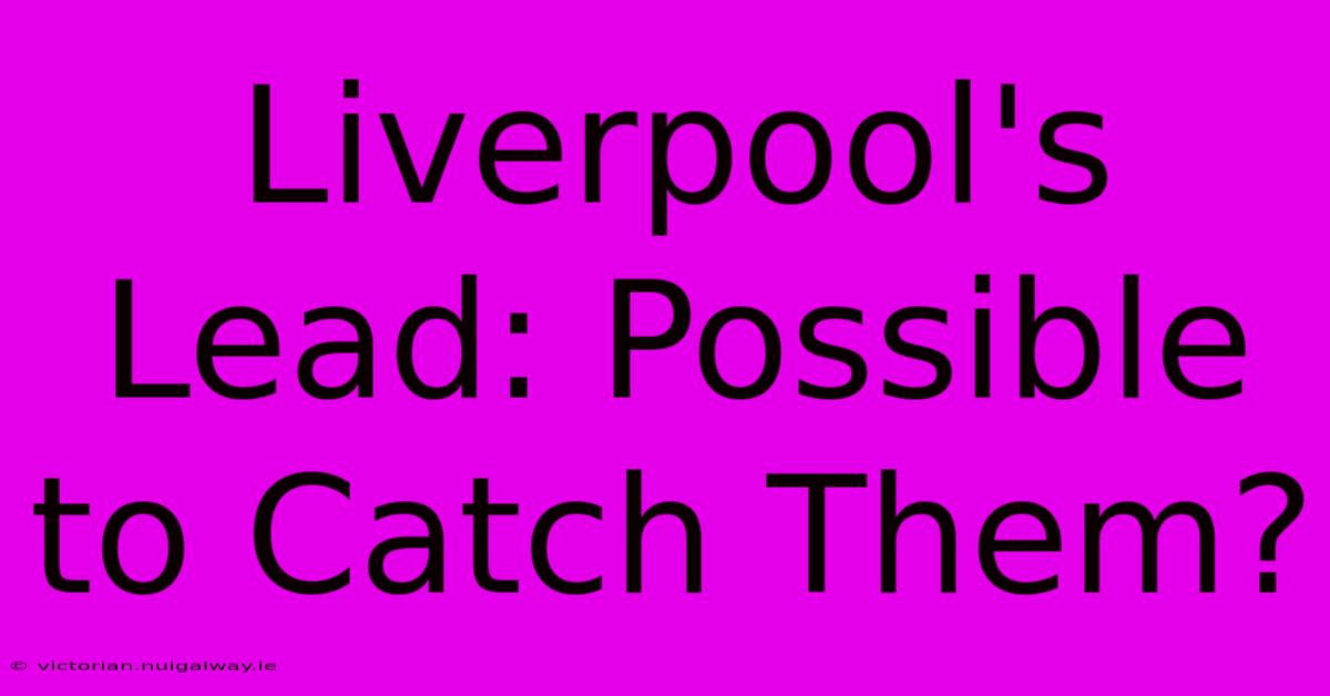 Liverpool's Lead: Possible To Catch Them?