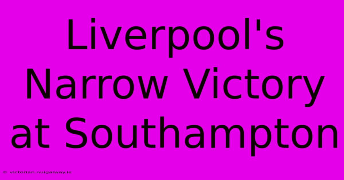 Liverpool's Narrow Victory At Southampton