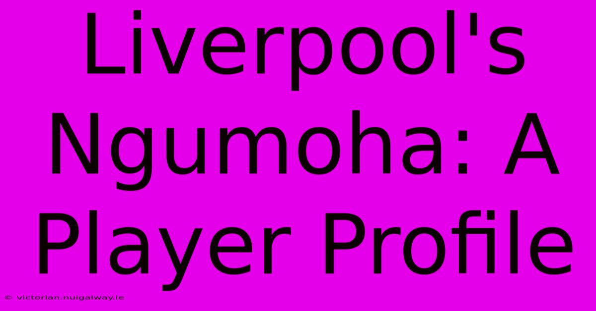 Liverpool's Ngumoha: A Player Profile