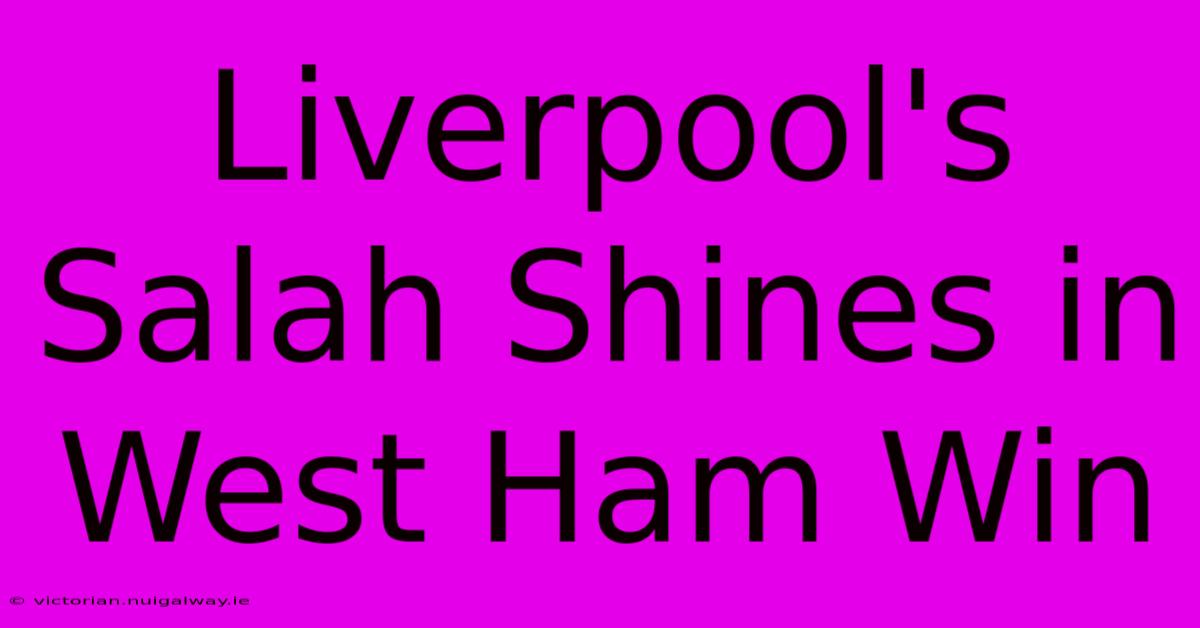 Liverpool's Salah Shines In West Ham Win