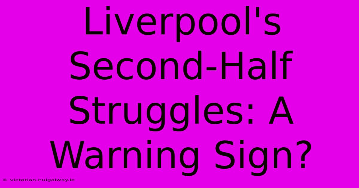 Liverpool's Second-Half Struggles: A Warning Sign?