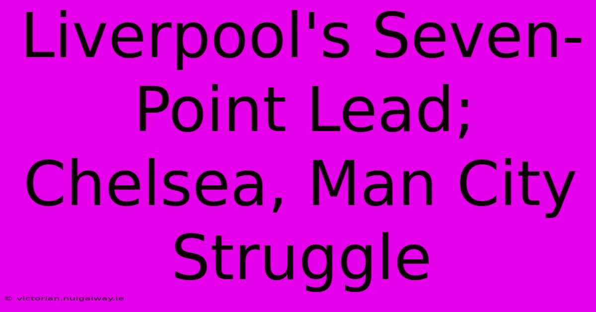 Liverpool's Seven-Point Lead; Chelsea, Man City Struggle