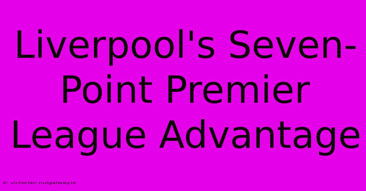 Liverpool's Seven-Point Premier League Advantage