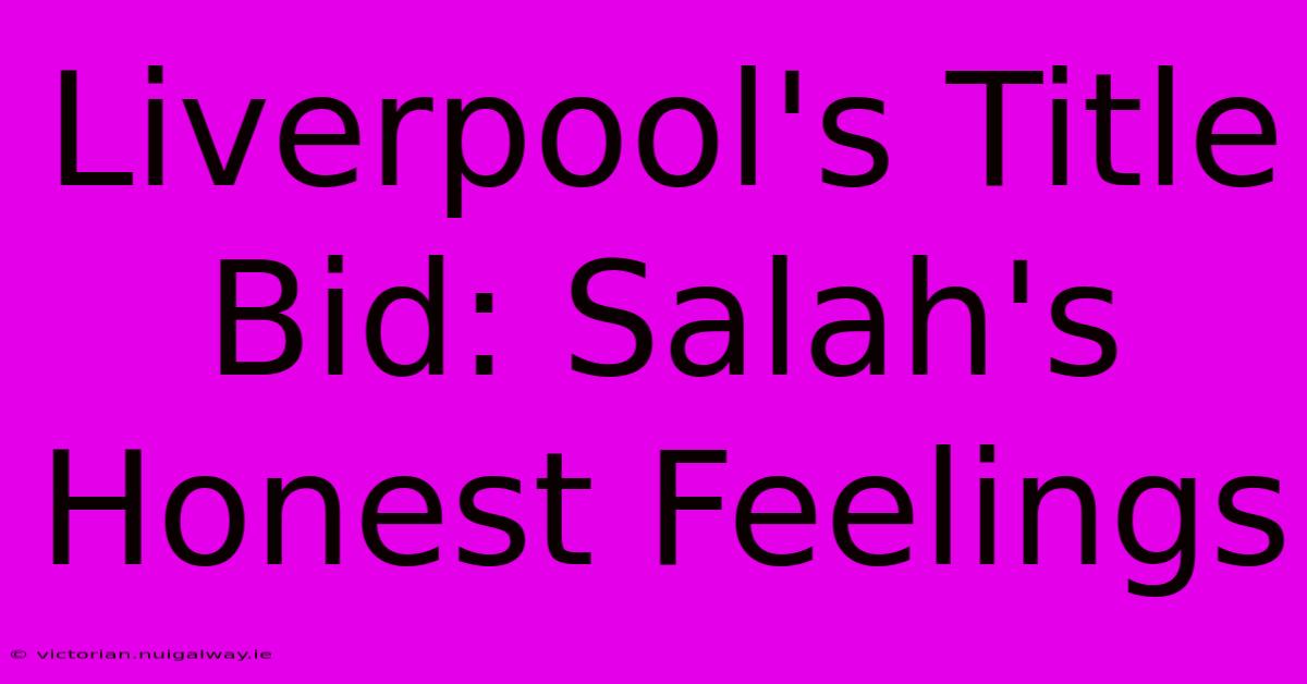 Liverpool's Title Bid: Salah's Honest Feelings