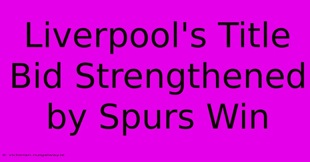 Liverpool's Title Bid Strengthened By Spurs Win