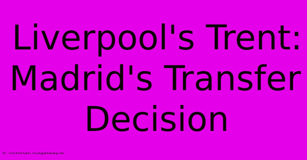 Liverpool's Trent: Madrid's Transfer Decision