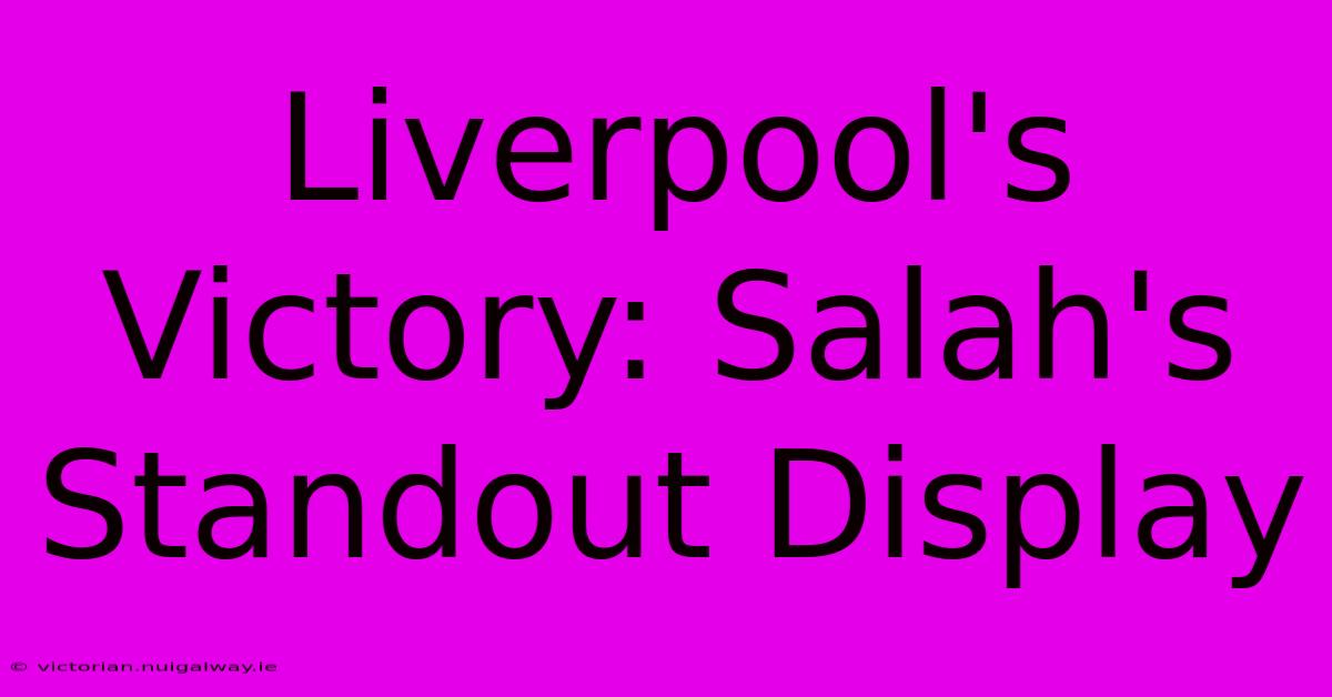 Liverpool's Victory: Salah's Standout Display