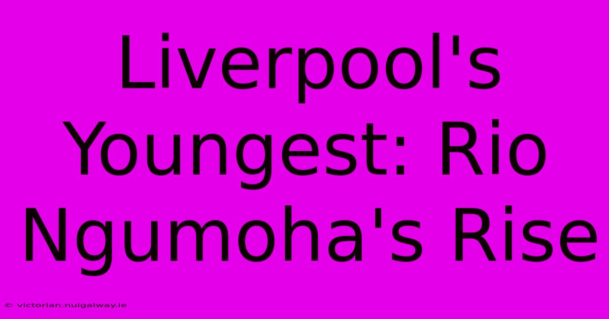 Liverpool's Youngest: Rio Ngumoha's Rise