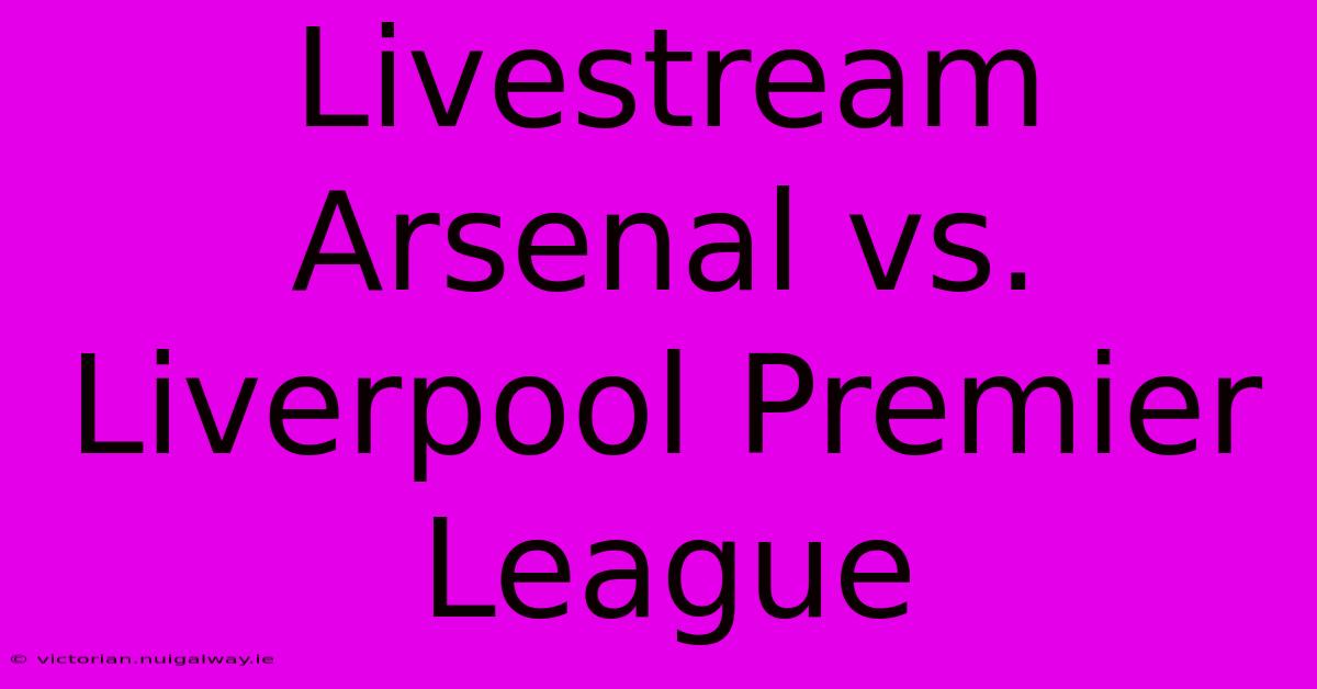 Livestream Arsenal Vs. Liverpool Premier League