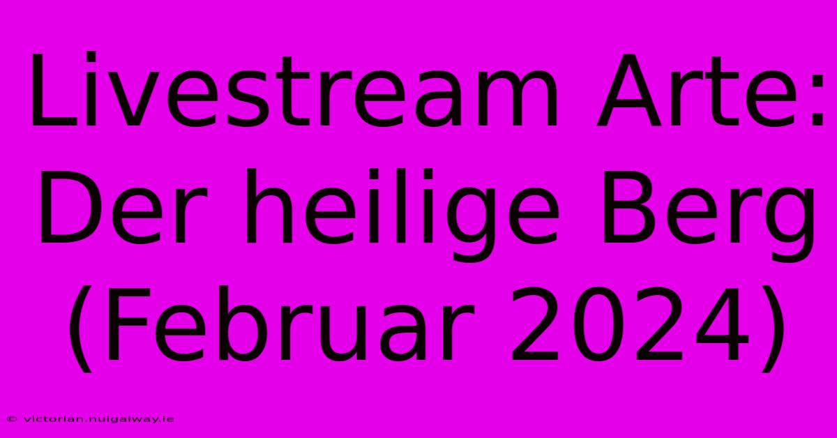 Livestream Arte: Der Heilige Berg (Februar 2024)