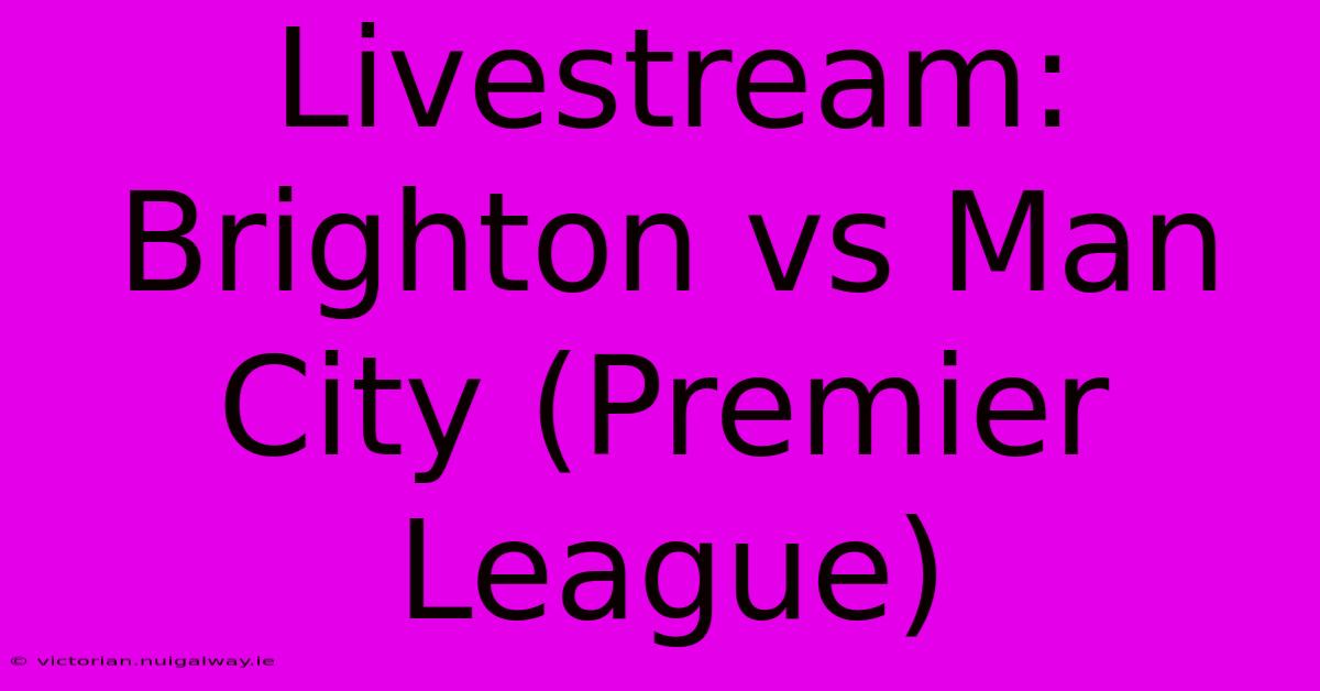 Livestream: Brighton Vs Man City (Premier League)