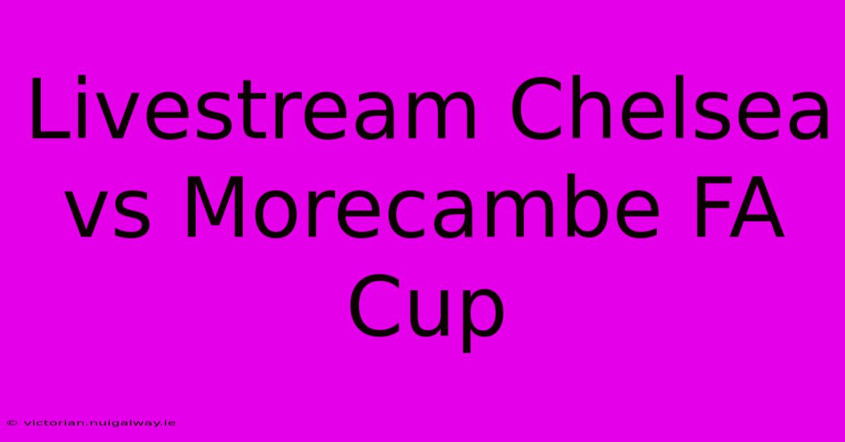 Livestream Chelsea Vs Morecambe FA Cup