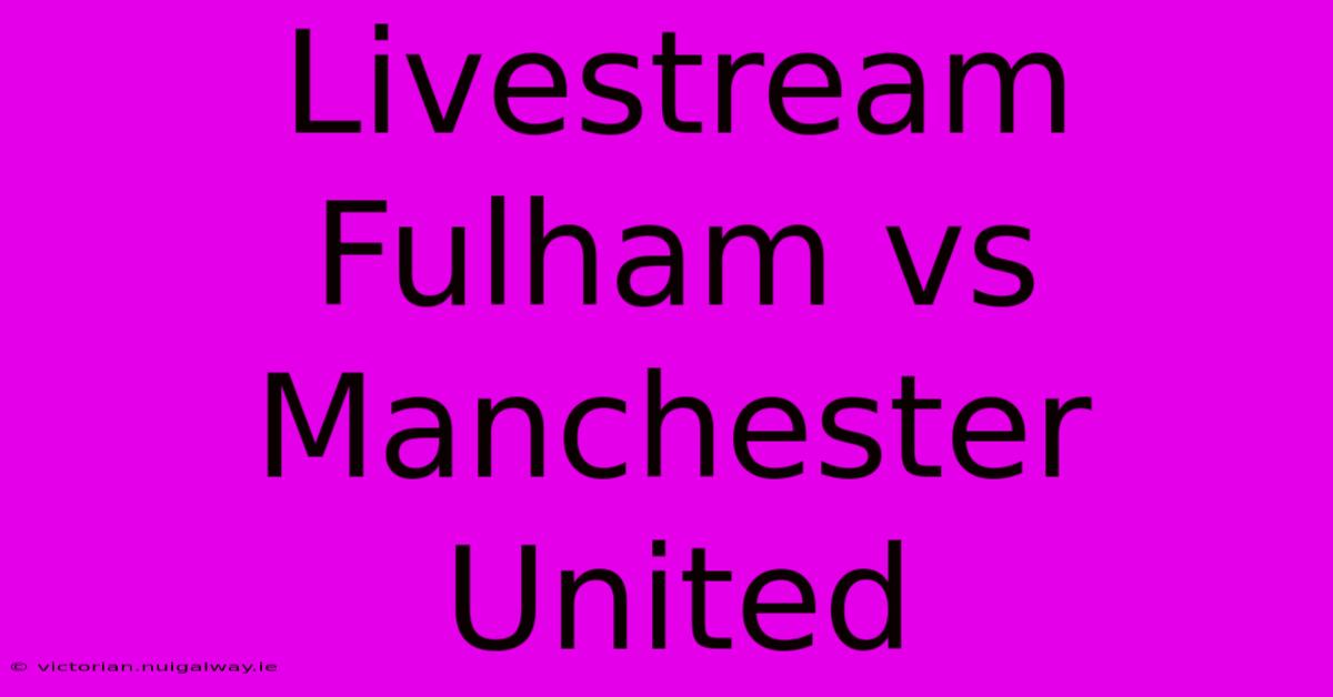 Livestream Fulham Vs Manchester United