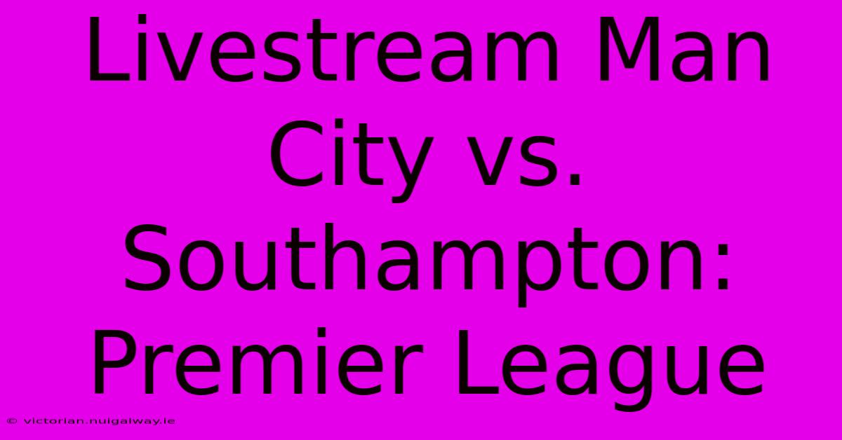 Livestream Man City Vs. Southampton: Premier League